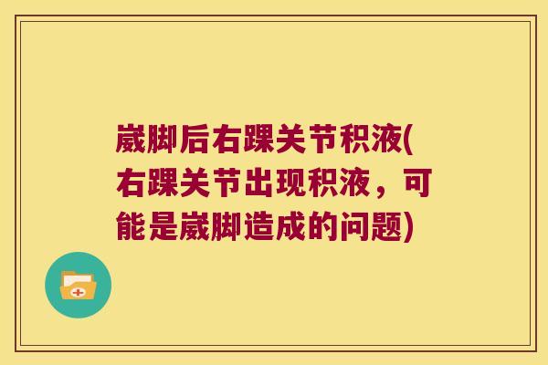 崴脚后右踝关节积液(右踝关节出现积液,可能是崴脚造成的问题)