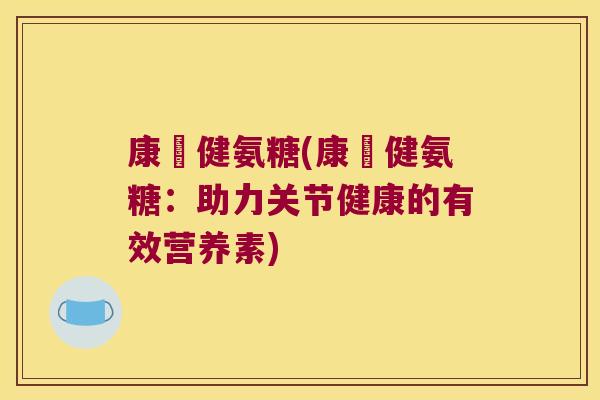 康義健氨糖(康義健氨糖:助力关节健康的有效营养素)