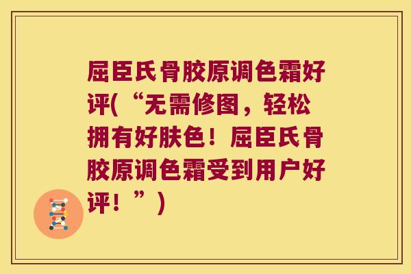 屈臣氏骨胶原调色霜好评(“无需修图,轻松拥有好肤色!屈臣氏骨胶原调色霜受到用户好评!”)