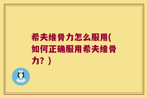 希夫维骨力怎么服用(如何正确服用希夫维骨力?)