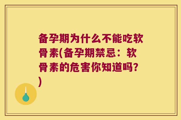 备孕期为什么不能吃软骨素(备孕期禁忌:软骨素的危害你知道吗?) 备孕期为什么不能吃软骨素(备孕期禁忌:软骨素的危害你知道吗?)