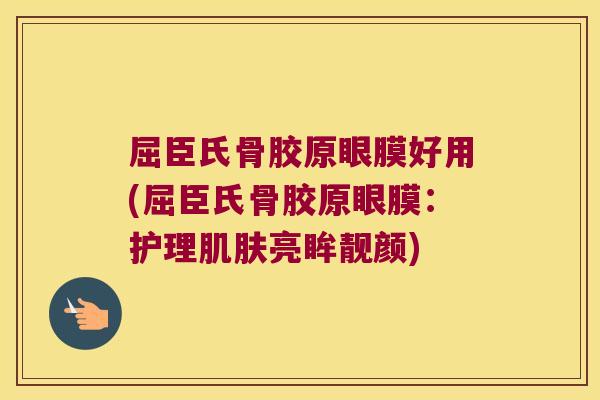 屈臣氏骨胶原眼膜好用(屈臣氏骨胶原眼膜:护理肌肤亮眸靓颜)