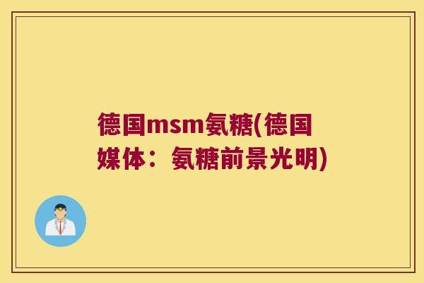德国msm氨糖(德国媒体:氨糖前景光明)