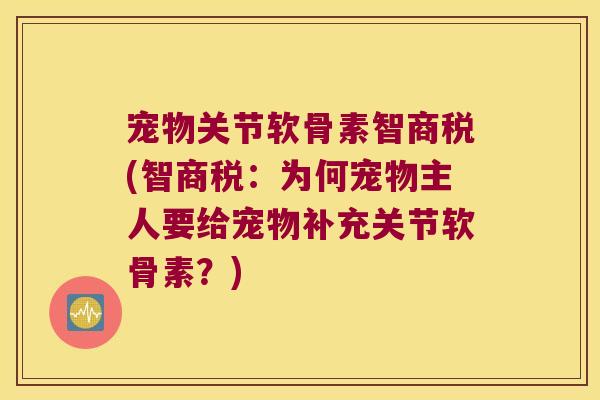 宠物关节软骨素智商税(智商税:为何宠物主人要给宠物补充关节软骨素?)