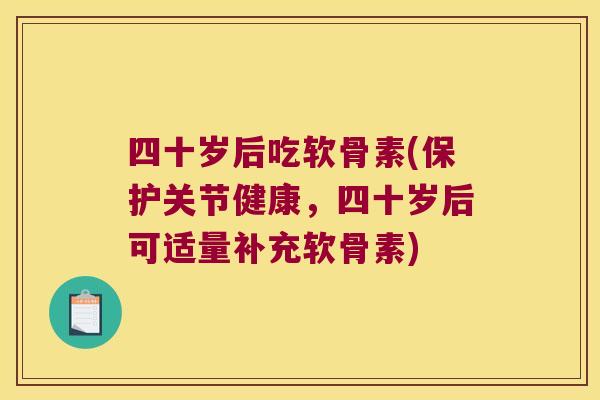 四十岁后吃软骨素(保护关节健康,四十岁后可适量补充软骨素)