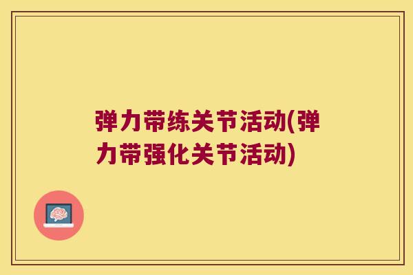 弹力带练关节活动(弹力带强化关节活动)