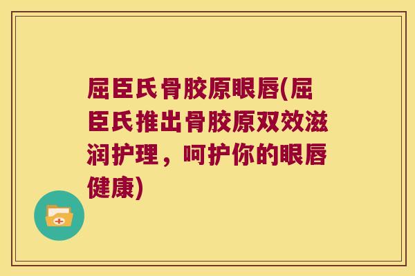 屈臣氏骨胶原眼唇(屈臣氏推出骨胶原双效滋润护理,呵护你的眼唇健康)