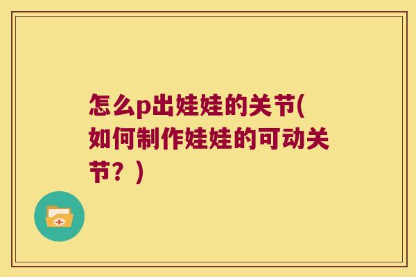 怎么p出娃娃的关节(如何制作娃娃的可动关节?)