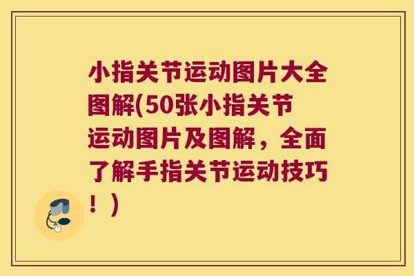 小指关节运动图片大全图解(50张小指关节运动图片及图解,全面了解手指关节运动技巧!)