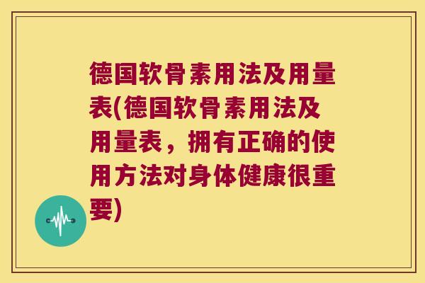 德国软骨素用法及用量表(德国软骨素用法及用量表,拥有正确的使用方法对身体健康很重要)