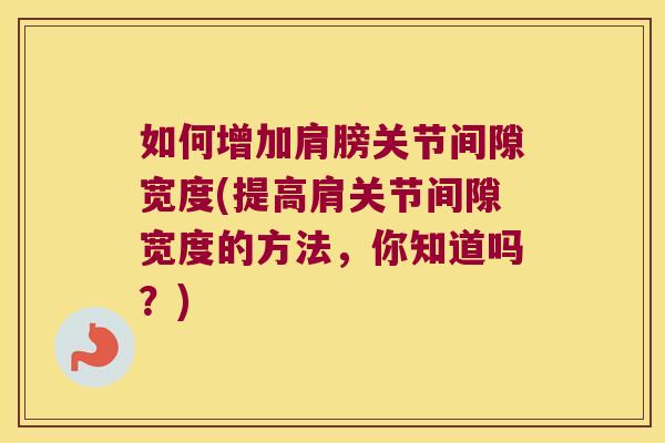 如何增加肩膀关节间隙宽度(提高肩关节间隙宽度的方法,你知道吗?)