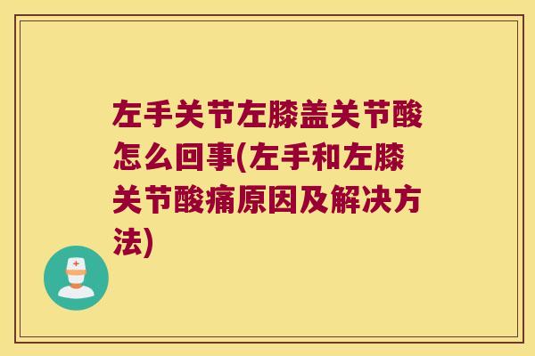 左手关节左膝盖关节酸怎么回事(左手和左膝关节酸痛原因及解决方法) 左手关节左膝盖关节酸怎么回事(左手和左膝关节酸痛原因及解决方法)