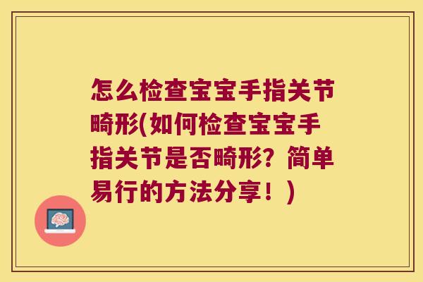 怎么检查宝宝手指关节畸形(如何检查宝宝手指关节是否畸形?简单易行的方法分享!)