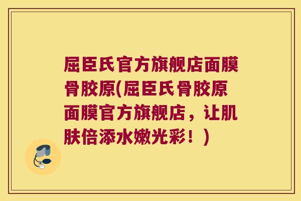 屈臣氏官方旗舰店面膜骨胶原(屈臣氏骨胶原面膜官方旗舰店,让肌肤倍添水嫩光彩!)