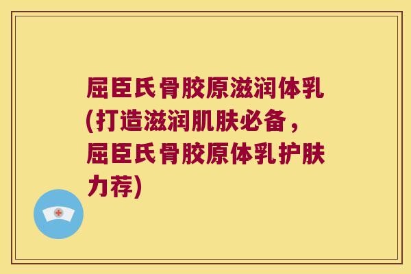 屈臣氏骨胶原滋润体乳(打造滋润肌肤必备，屈臣氏骨胶原体乳护肤力荐)