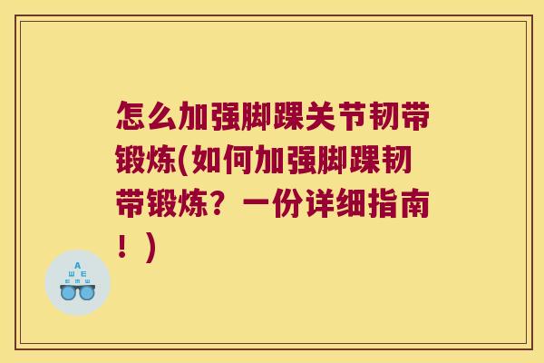 怎么加强脚踝关节韧带锻炼(如何加强脚踝韧带锻炼?一份详细指南!)