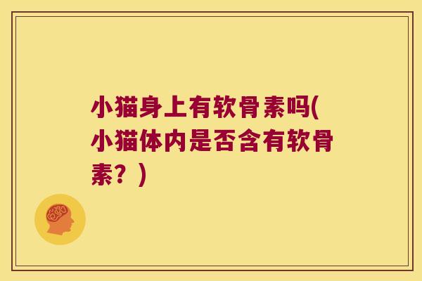小猫身上有软骨素吗(小猫体内是否含有软骨素?)