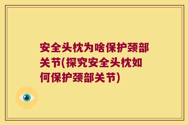 安全头枕为啥保护颈部关节(探究安全头枕如何保护颈部关节)