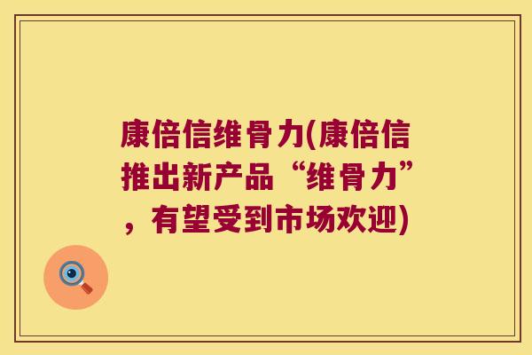康倍信维骨力(康倍信推出新产品“维骨力”,有望受到市场欢迎)