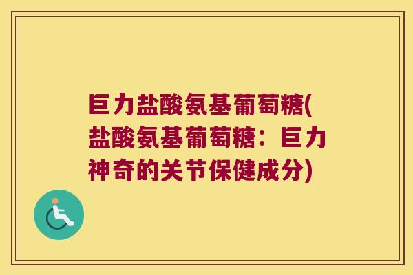 巨力盐酸氨基葡萄糖(盐酸氨基葡萄糖：巨力神奇的关节保健成分)