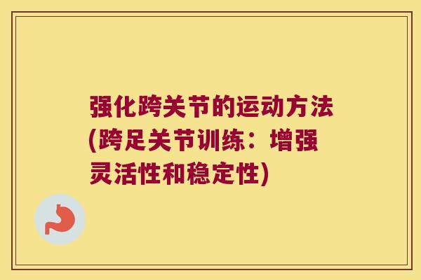 强化跨关节的运动方法(跨足关节训练:增强灵活性和稳定性)