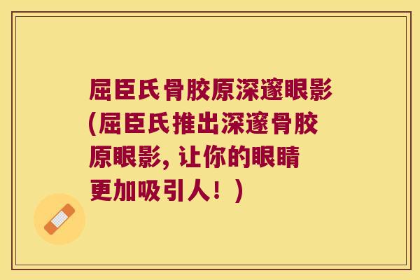 屈臣氏骨胶原深邃眼影(屈臣氏推出深邃骨胶原眼影, 让你的眼睛更加吸引人!)