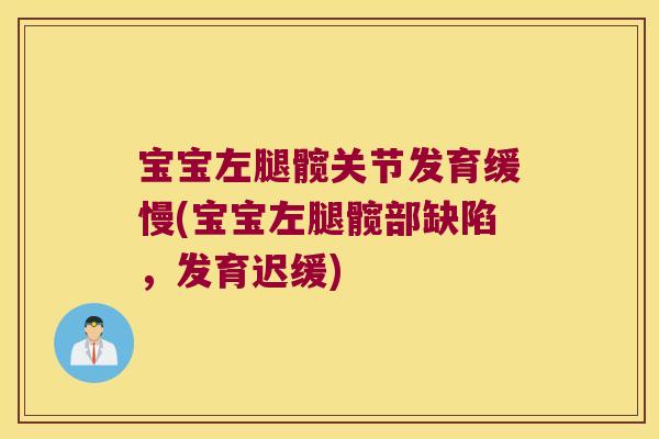 宝宝左腿髋关节发育缓慢(宝宝左腿髋部缺陷,发育迟缓)