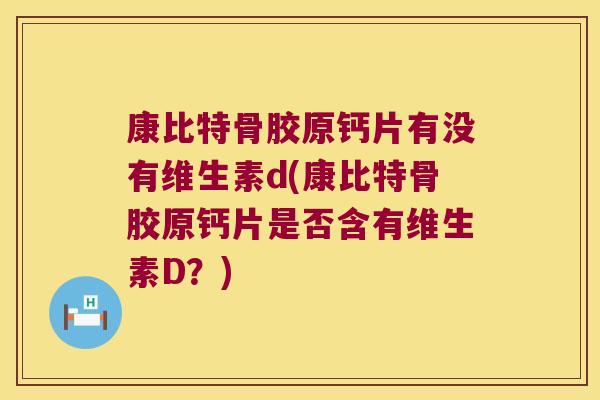康比特骨胶原钙片有没有维生素d(康比特骨胶原钙片是否含有维生素D?)