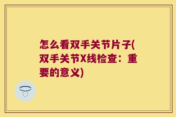 怎么看双手关节片子(双手关节X线检查:重要的意义) 怎么看双手关节片子(双手关节X线检查:重要的意义)