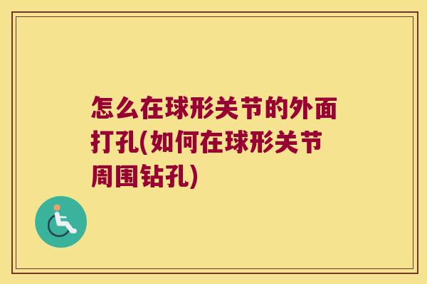 怎么在球形关节的外面打孔(如何在球形关节周围钻孔)