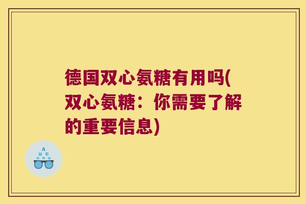 德国双心氨糖有用吗(双心氨糖:你需要了解的重要信息)