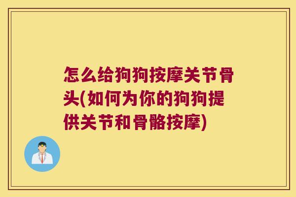 怎么给狗狗按摩关节骨头(如何为你的狗狗提供关节和骨骼按摩) 怎么给狗狗按摩关节骨头(如何为你的狗狗提供关节和骨骼按摩)
