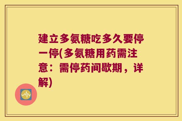建立多氨糖吃多久要停一停(多氨糖用药需注意:需停药间歇期,详解)