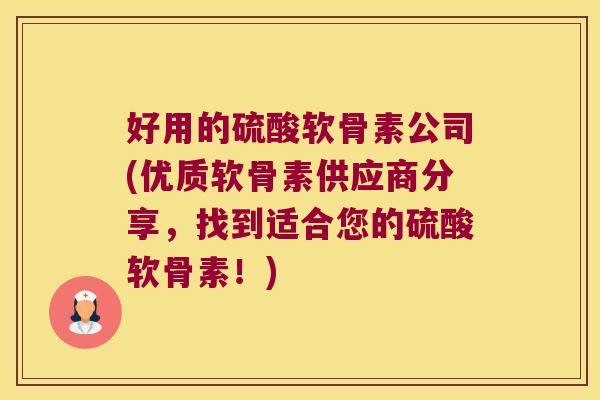好用的硫酸软骨素公司(优质软骨素供应商分享,找到适合您的硫酸软骨素!)
