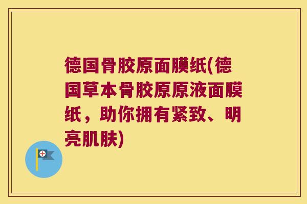 德国骨胶原面膜纸(德国草本骨胶原原液面膜纸,助你拥有紧致、明亮肌肤)