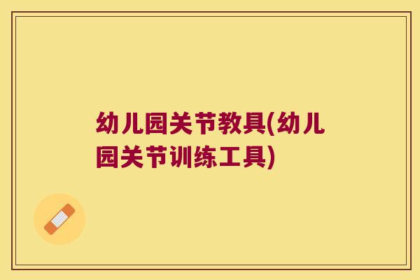 幼儿园关节教具(幼儿园关节训练工具)