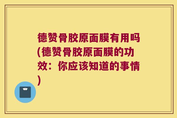 德赞骨胶原面膜有用吗(德赞骨胶原面膜的功效:你应该知道的事情)