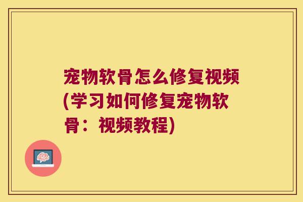 宠物软骨怎么修复视频(学习如何修复宠物软骨:视频教程)