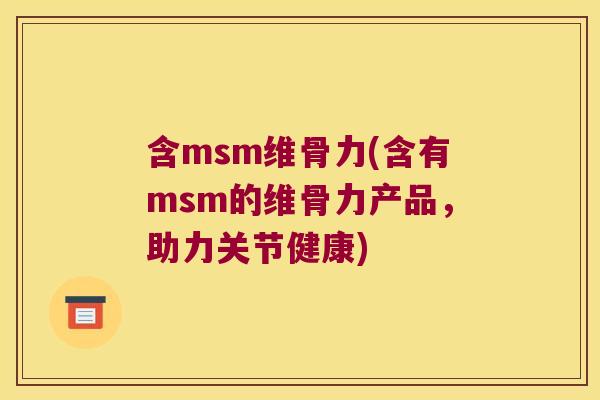 含msm维骨力(含有msm的维骨力产品,助力关节健康)