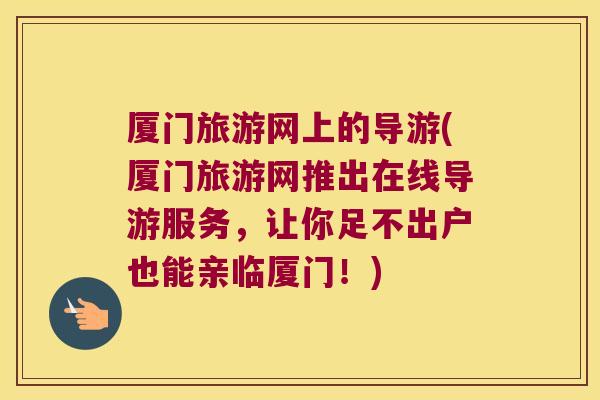 厦门旅游网上的导游(厦门旅游网推出在线导游服务，让你足不出户也能亲临厦门！)