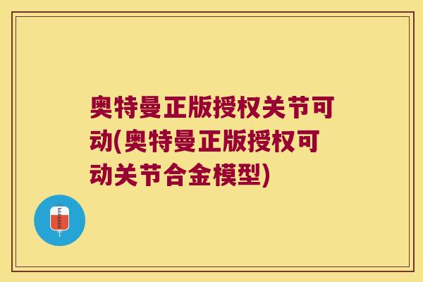 奥特曼正版授权关节可动(奥特曼正版授权可动关节合金模型)