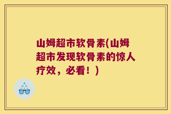 山姆超市软骨素(山姆超市发现软骨素的惊人疗效,必看!)