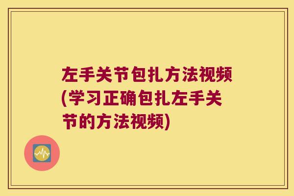 左手关节包扎方法视频(学习正确包扎左手关节的方法视频)