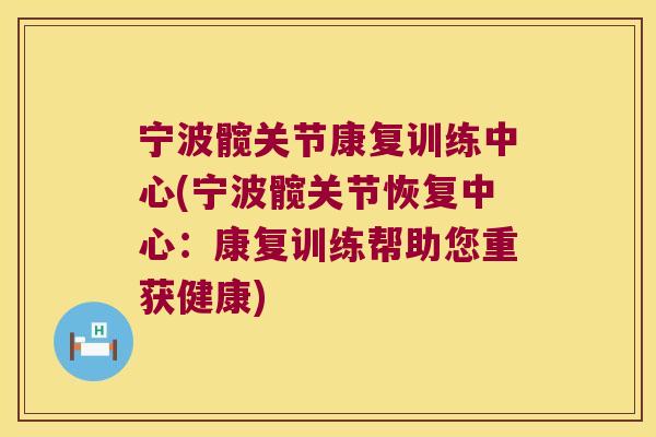 宁波髋关节康复训练中心(宁波髋关节恢复中心:康复训练帮助您重获健康)