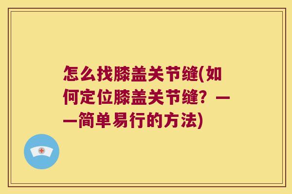 怎么找膝盖关节缝(如何定位膝盖关节缝?——简单易行的方法)