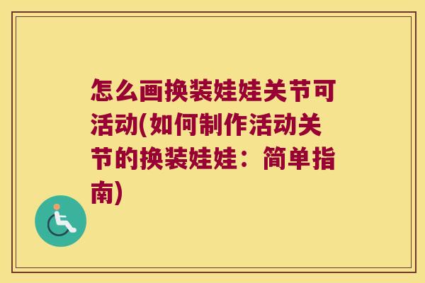 怎么画换装娃娃关节可活动(如何制作活动关节的换装娃娃：简单指南)