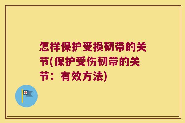 怎样保护受损韧带的关节(保护受伤韧带的关节:有效方法)