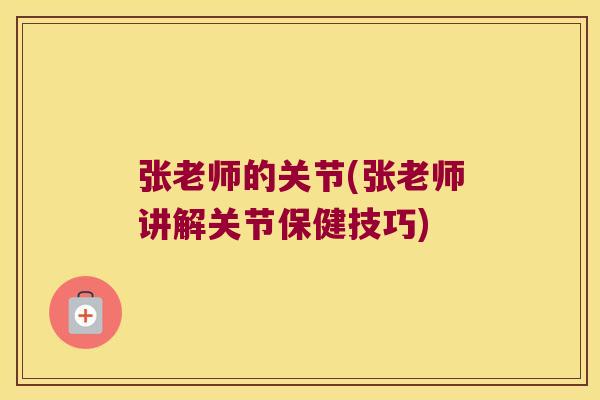 张老师的关节(张老师讲解关节保健技巧)