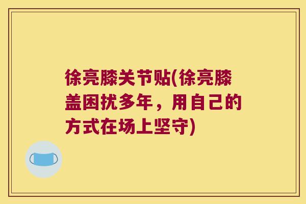 徐亮膝关节贴(徐亮膝盖困扰多年,用自己的方式在场上坚守)