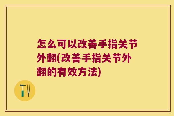 怎么可以改善手指关节外翻(改善手指关节外翻的有效方法)